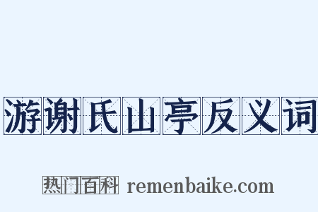 游谢氏山亭反义词是什么意思的图片